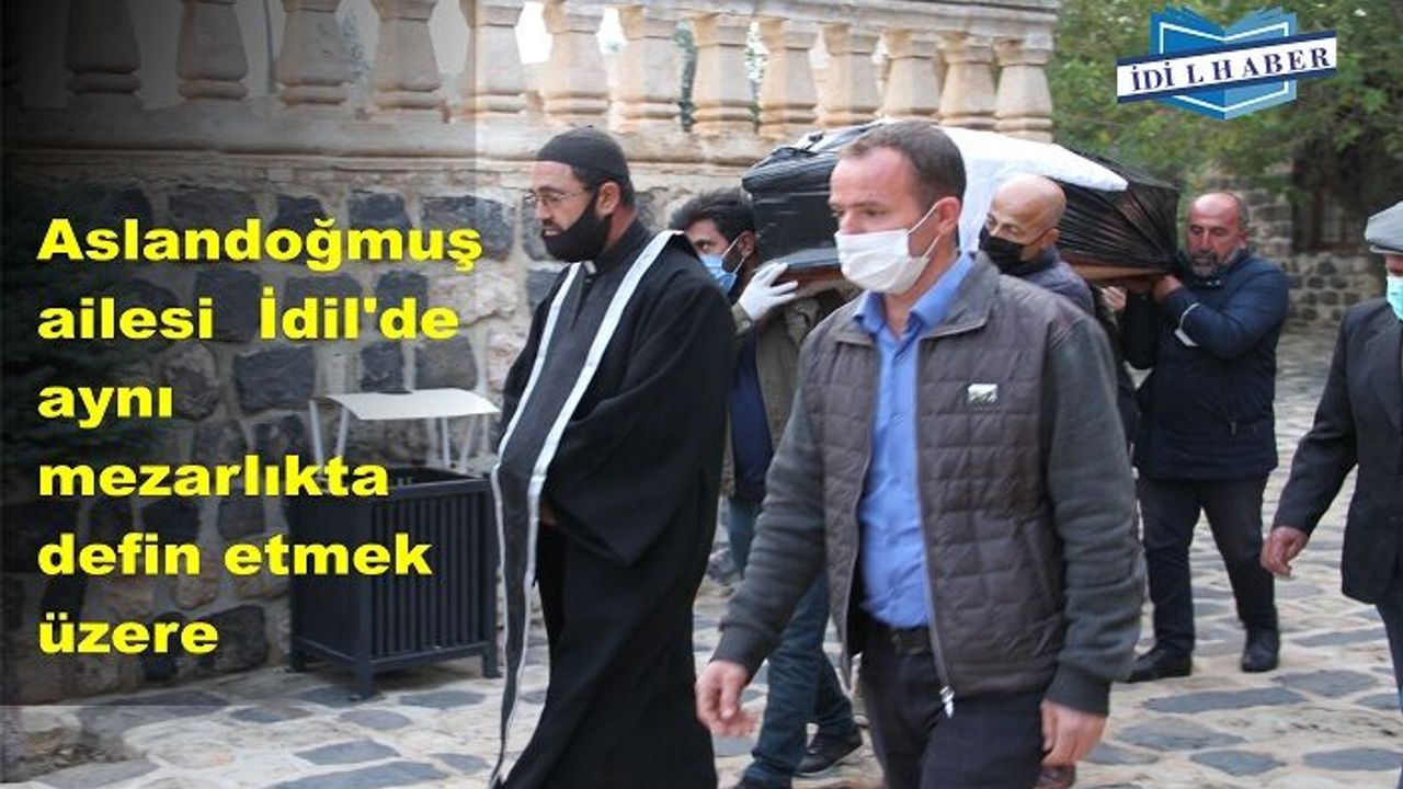 Aslandoğmuş ailesi  İdil'de aynı mezarlıkta defin etmek üzere döndüler