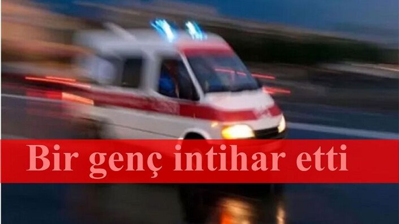 Bir genç intihar ederek yaşamına son verdi