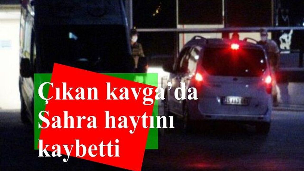 İki aile arasında çıkan kavga'da 6 yaşındaki Sahra hayatını kaybetti