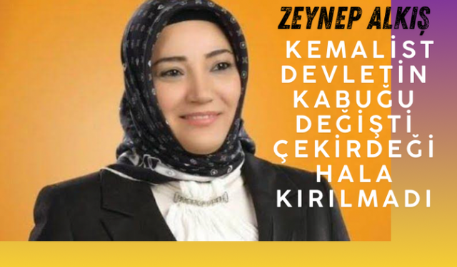Zeynep Alkış “ Kemalist Devletin Çekirdeğine ölümcül darbe henüz vurulmadı”