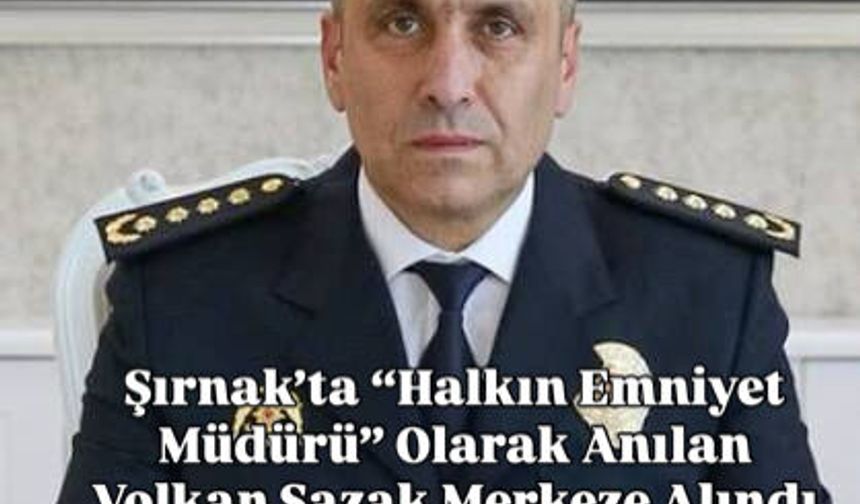 Şırnak’ta “Halkın Emniyet Müdürü” Olarak Anılan Volkan Sazak Merkeze Alındı